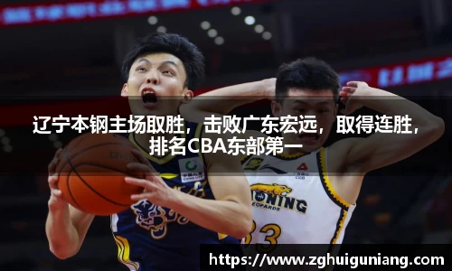 辽宁本钢主场取胜，击败广东宏远，取得连胜，排名CBA东部第一