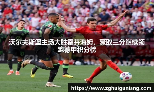 沃尔夫斯堡主场大胜霍芬海姆，豪取三分继续领跑德甲积分榜