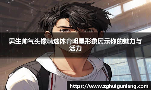 男生帅气头像精选体育明星形象展示你的魅力与活力