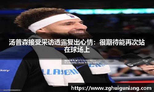 汤普森接受采访透露复出心情：很期待能再次站在球场上