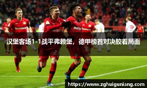 汉堡客场1-1战平弗赖堡，德甲榜首对决胶着局面
