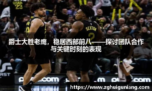爵士大胜老鹰，稳居西部前八——探讨团队合作与关键时刻的表现