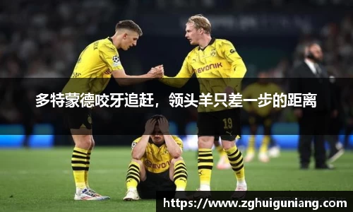 多特蒙德咬牙追赶，领头羊只差一步的距离