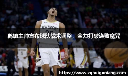 鹈鹕主帅宣布球队战术调整，全力打破连败魔咒