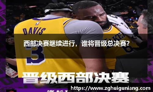 西部决赛继续进行，谁将晋级总决赛？