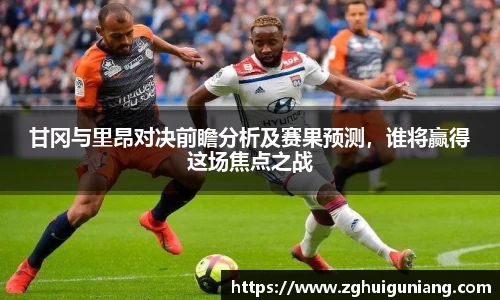 甘冈与里昂对决前瞻分析及赛果预测，谁将赢得这场焦点之战