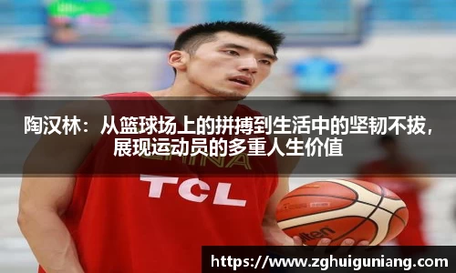 陶汉林：从篮球场上的拼搏到生活中的坚韧不拔，展现运动员的多重人生价值