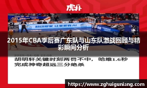 2015年CBA季后赛广东队与山东队激战回顾与精彩瞬间分析
