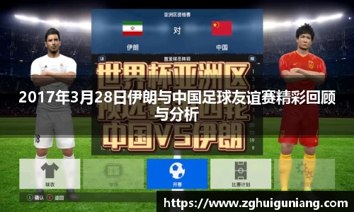 2017年3月28日伊朗与中国足球友谊赛精彩回顾与分析