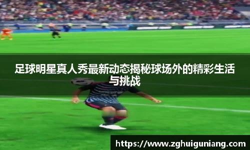足球明星真人秀最新动态揭秘球场外的精彩生活与挑战