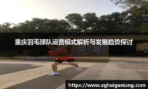 重庆羽毛球队运营模式解析与发展趋势探讨
