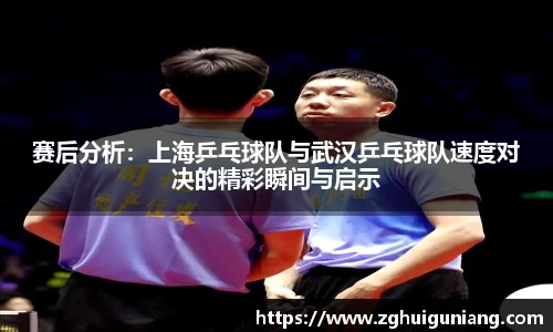 赛后分析：上海乒乓球队与武汉乒乓球队速度对决的精彩瞬间与启示
