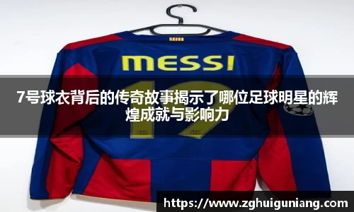 7号球衣背后的传奇故事揭示了哪位足球明星的辉煌成就与影响力
